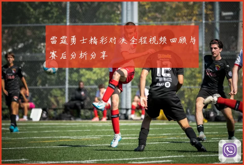 雷霆勇士精彩对决全程视频回顾与赛后分析分享