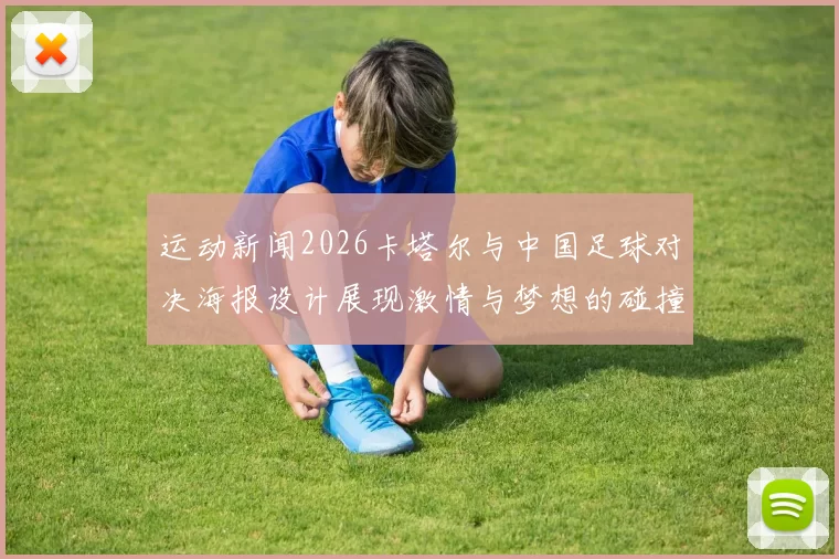 运动新闻2026卡塔尔与中国足球对决海报设计展现激情与梦想的碰撞