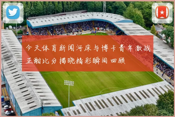今天体育新闻河床与博卡青年激战正酣比分揭晓精彩瞬间回顾