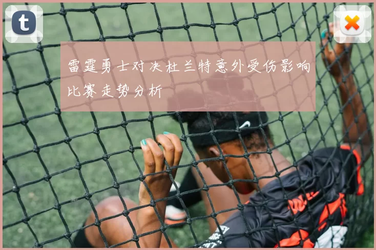 雷霆勇士对决杜兰特意外受伤影响比赛走势分析