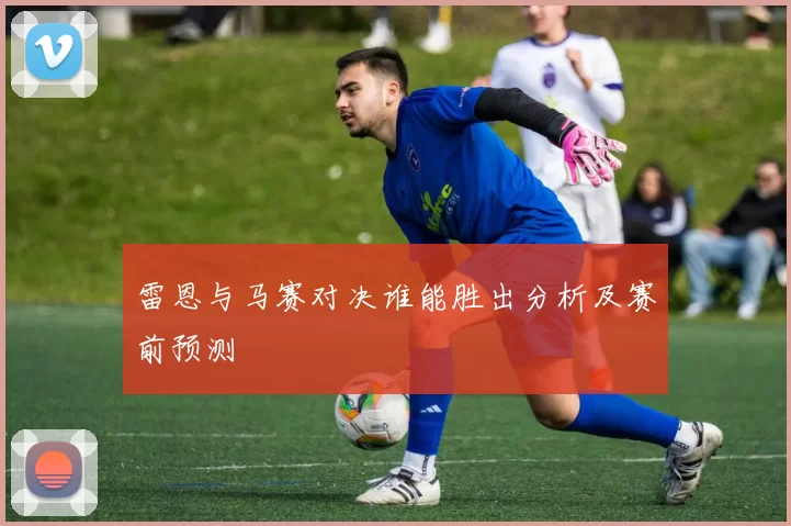 雷恩与马赛对决谁能胜出分析及赛前预测